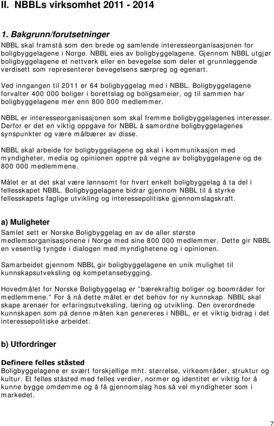 Ved inngangen til 2011 er 64 boligbyggelag med i NBBL. Boligbyggelagene forvalter 400 000 boliger i borettslag og boligsameier, og til sammen har boligbyggelagene mer enn 800 000 medlemmer.