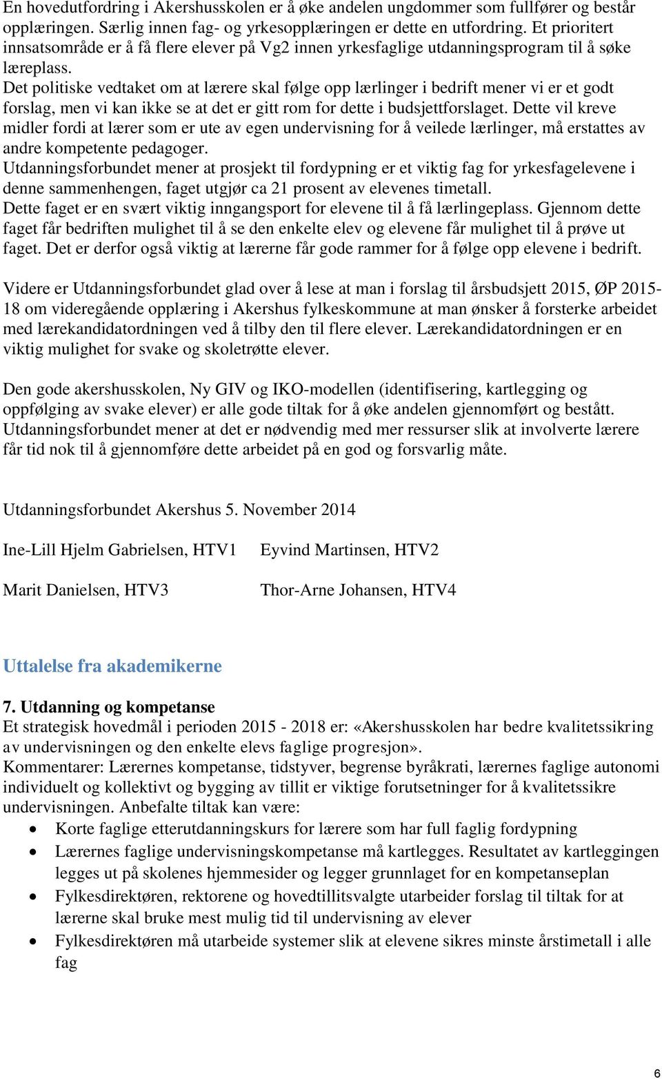 Det politiske vedtaket om at lærere skal følge opp lærlinger i bedrift mener vi er et godt forslag, men vi kan ikke se at det er gitt rom for dette i budsjettforslaget.