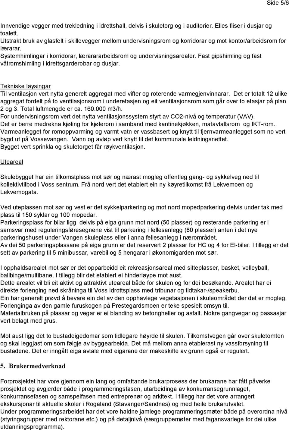 Fast gipshimling og fast våtromshimling i idrettsgarderobar og dusjar. Tekniske løysingar Til ventilasjon vert nytta generelt aggregat med vifter og roterende varmegjenvinnarar.