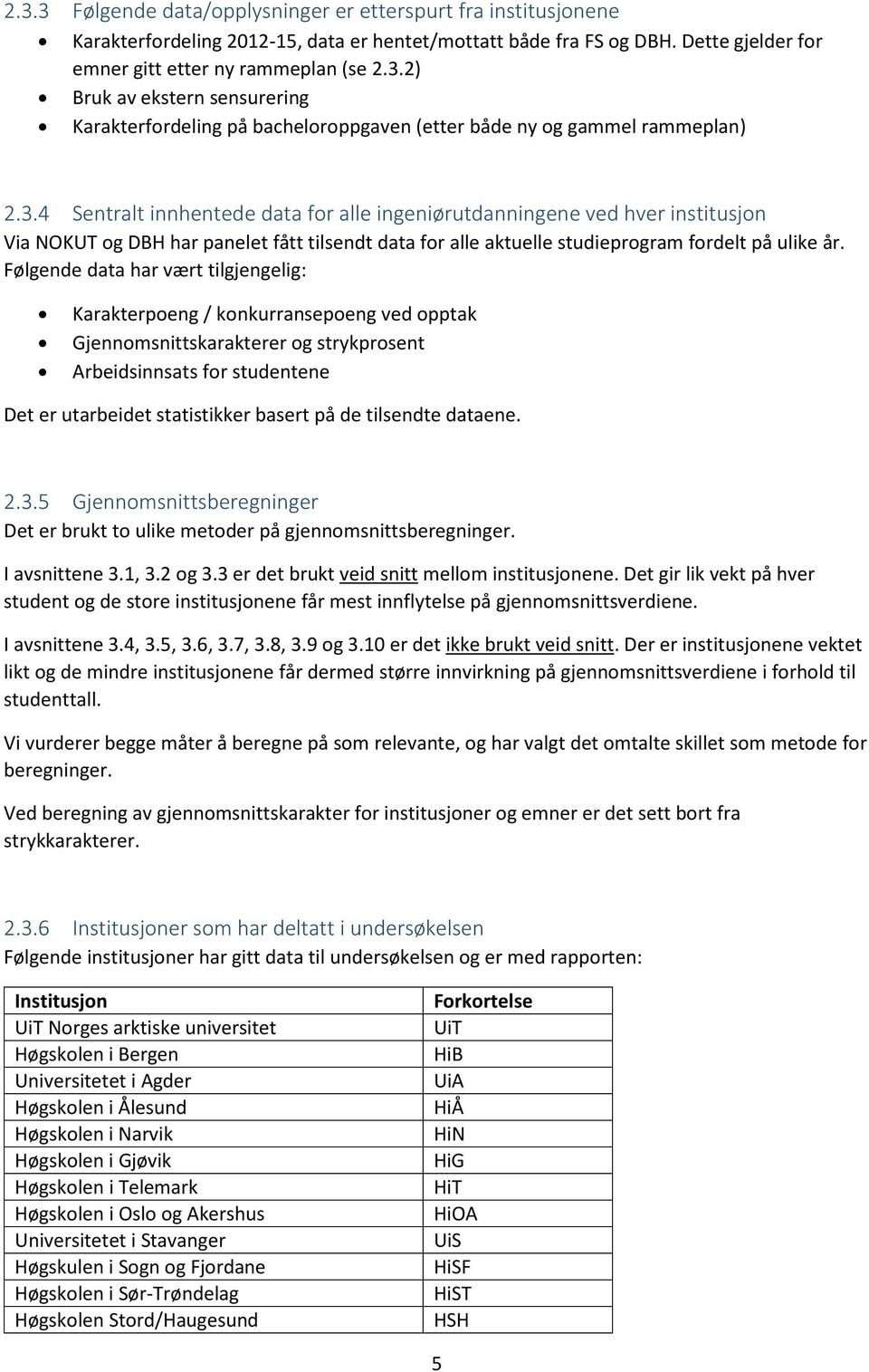 Følgende data har vært tilgjengelig: Karakterpoeng / konkurransepoeng ved opptak Gjennomsnittskarakterer og strykprosent Arbeidsinnsats for studentene Det er utarbeidet statistikker basert på de