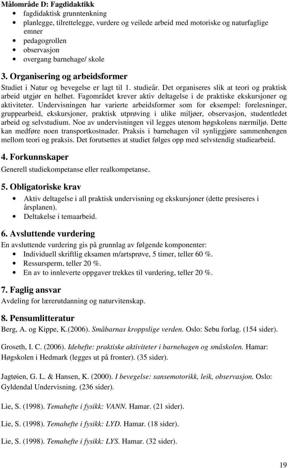 Fagområdet krever aktiv deltagelse i de praktiske ekskursjoner og aktiviteter.