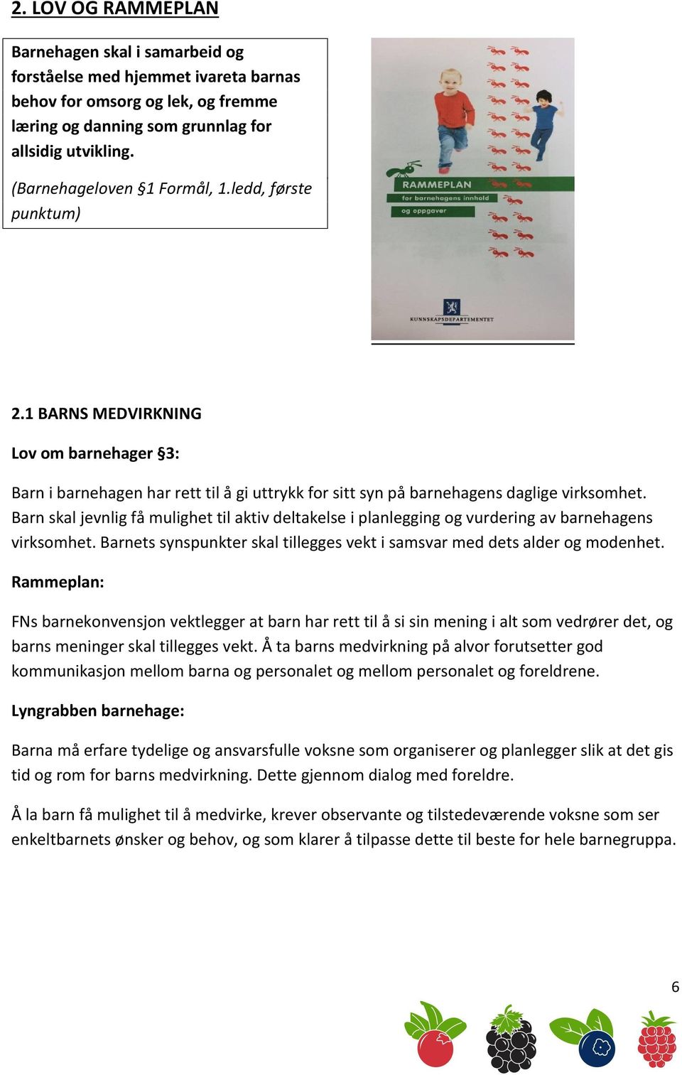 Barn skal jevnlig få mulighet til aktiv deltakelse i planlegging og vurdering av barnehagens virksomhet. Barnets synspunkter skal tillegges vekt i samsvar med dets alder og modenhet.