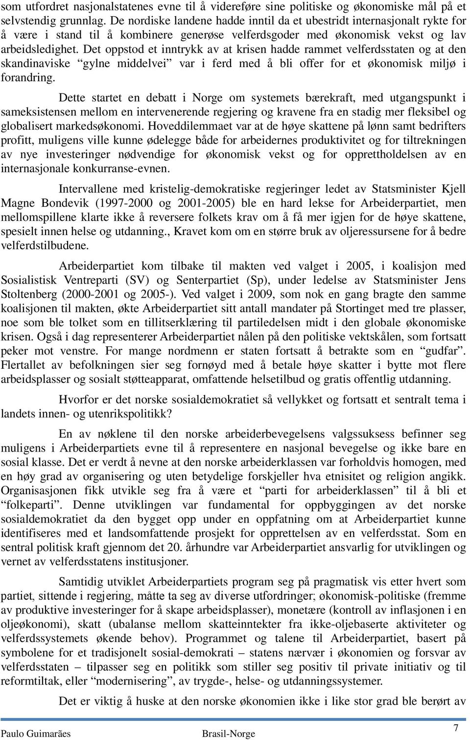 Det oppstod et inntrykk av at krisen hadde rammet velferdsstaten og at den skandinaviske gylne middelvei var i ferd med å bli offer for et økonomisk miljø i forandring.