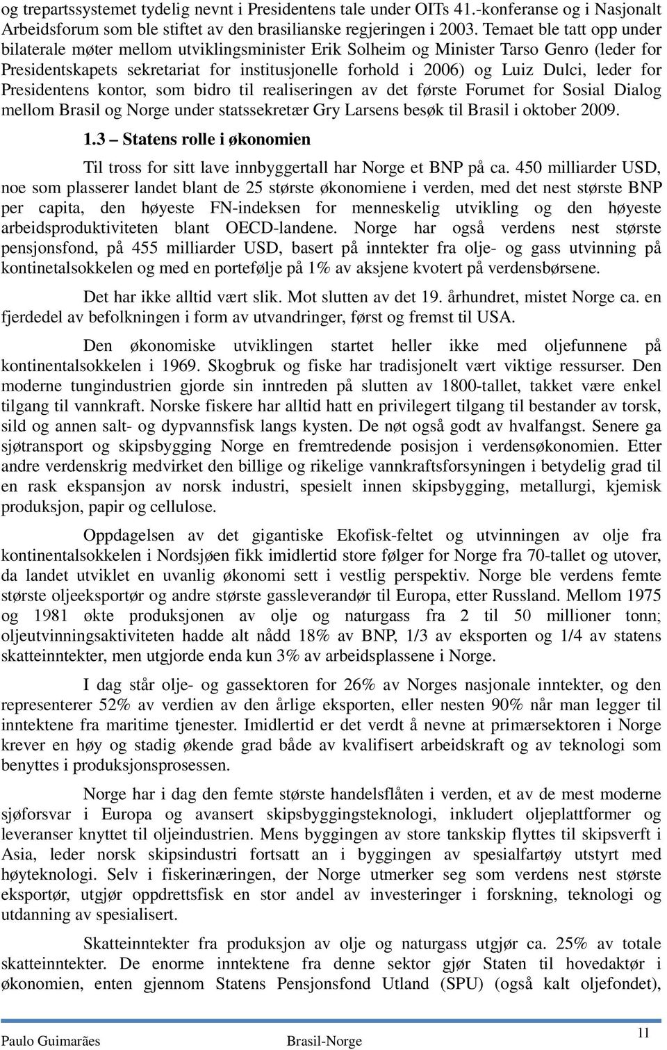 leder for Presidentens kontor, som bidro til realiseringen av det første Forumet for Sosial Dialog mellom Brasil og Norge under statssekretær Gry Larsens besøk til Brasil i oktober 2009. 1.