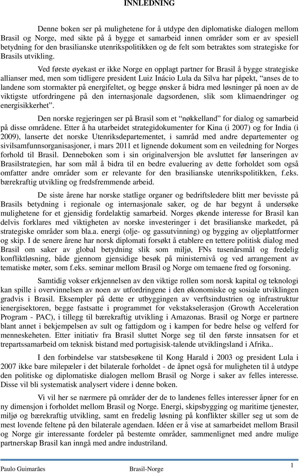 Ved første øyekast er ikke Norge en opplagt partner for Brasil å bygge strategiske allianser med, men som tidligere president Luiz Inácio Lula da Silva har påpekt, anses de to landene som stormakter