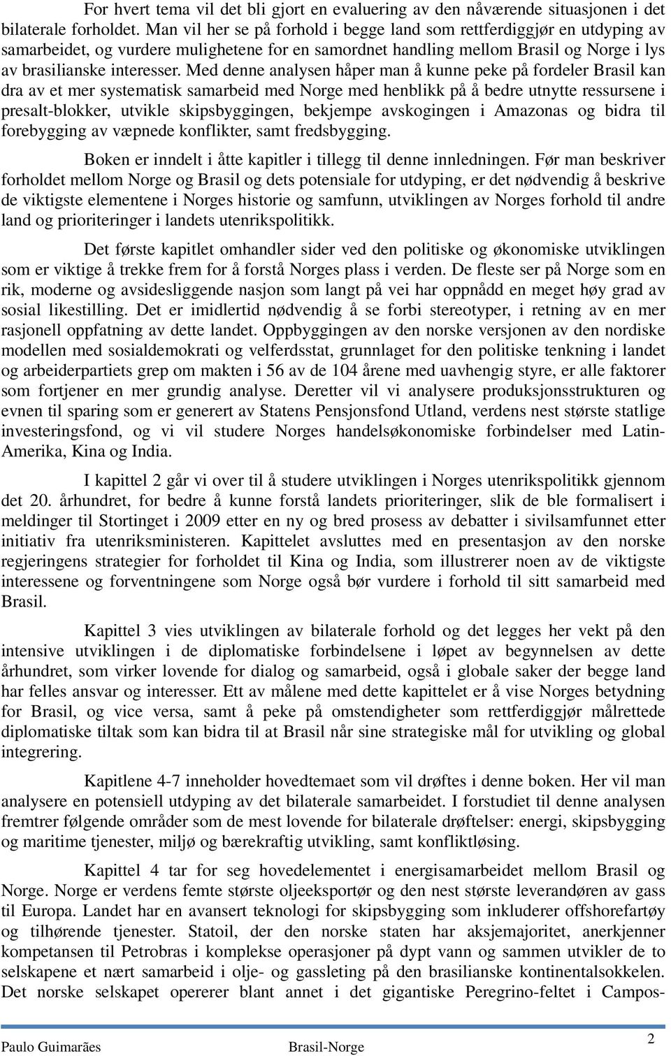 Med denne analysen håper man å kunne peke på fordeler Brasil kan dra av et mer systematisk samarbeid med Norge med henblikk på å bedre utnytte ressursene i presalt-blokker, utvikle skipsbyggingen,