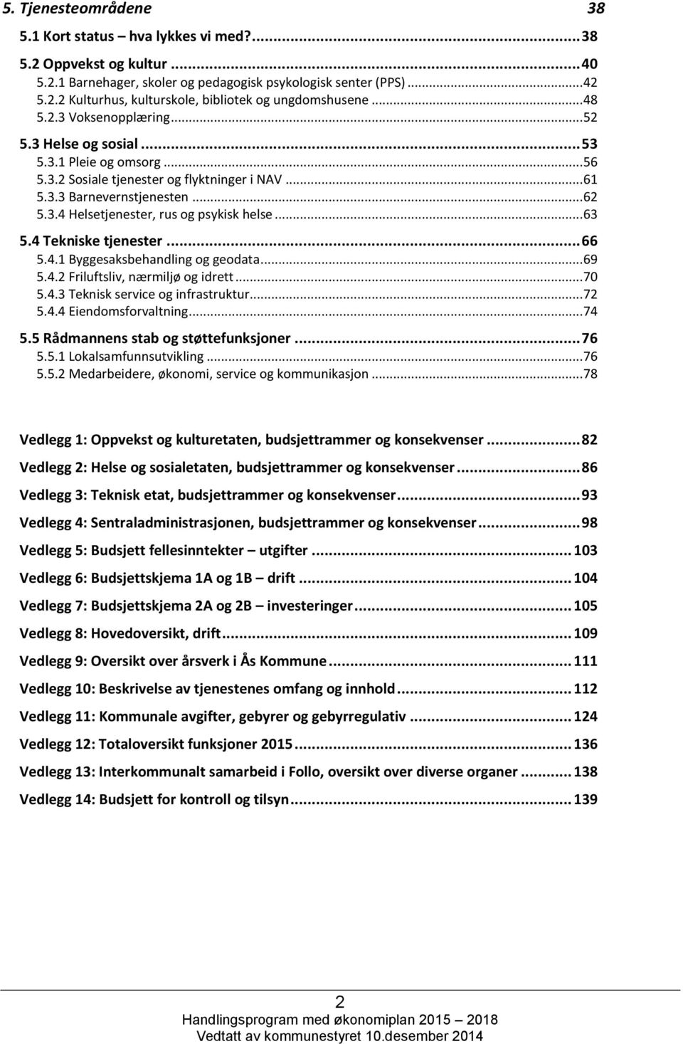 .. 63 5.4 Tekniske tjenester... 66 5.4.1 Byggesaksbehandling og geodata... 69 5.4.2 Friluftsliv, nærmiljø og idrett... 70 5.4.3 Teknisk service og infrastruktur... 72 5.4.4 Eiendomsforvaltning... 74 5.