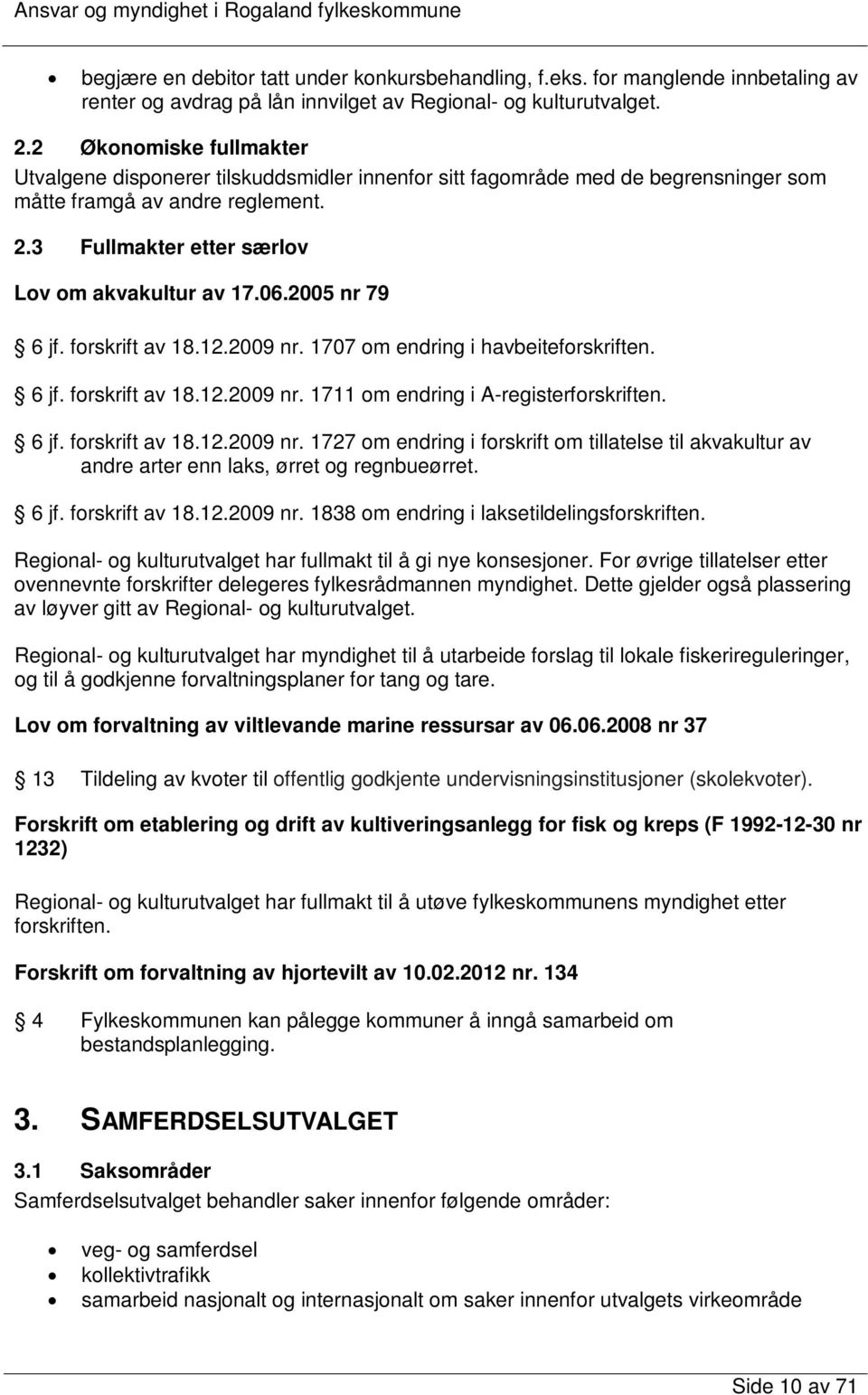 2005 nr 79 6 jf. forskrift av 18.12.2009 nr. 1707 om endring i havbeiteforskriften. 6 jf. forskrift av 18.12.2009 nr. 1711 om endring i A-registerforskriften. 6 jf. forskrift av 18.12.2009 nr. 1727 om endring i forskrift om tillatelse til akvakultur av andre arter enn laks, ørret og regnbueørret.