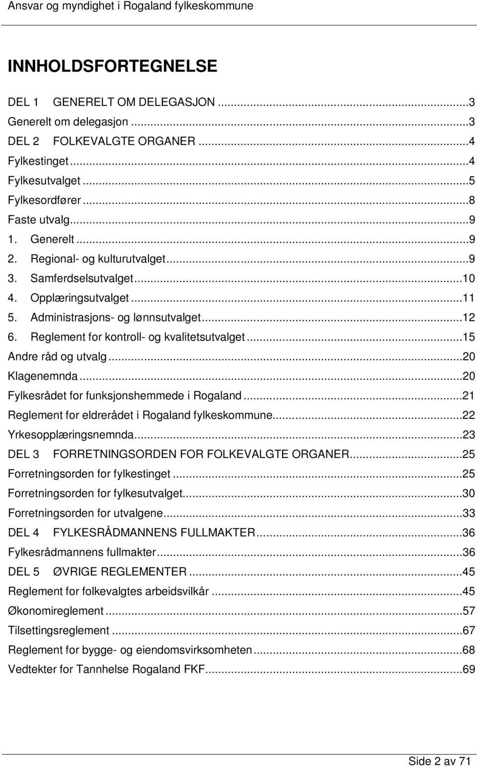 ..20 Klagenemnda...20 Fylkesrådet for funksjonshemmede i Rogaland...21 Reglement for eldrerådet i Rogaland fylkeskommune...22 Yrkesopplæringsnemnda...23 DEL 3 FORRETNINGSORDEN FOR FOLKEVALGTE ORGANER.