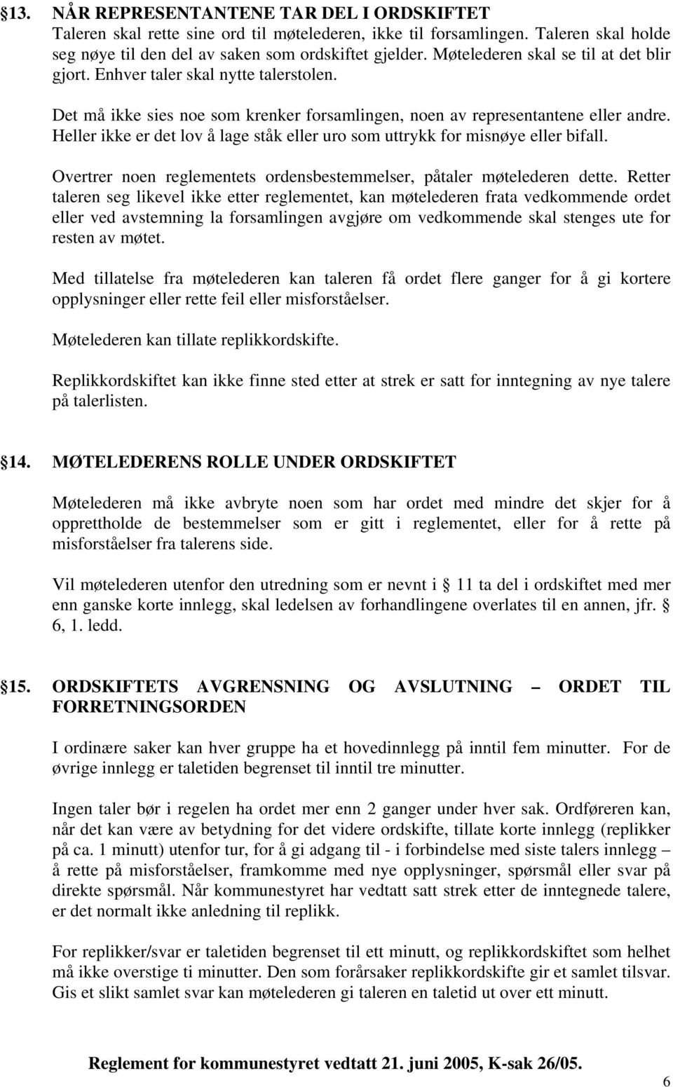 Heller ikke er det lov å lage ståk eller uro som uttrykk for misnøye eller bifall. Overtrer noen reglementets ordensbestemmelser, påtaler møtelederen dette.