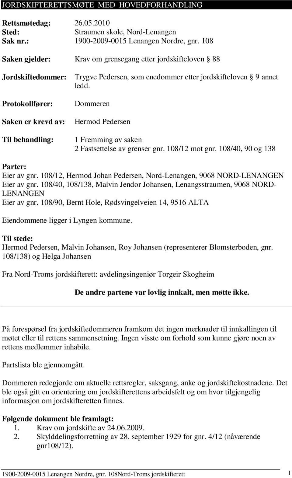 Dommeren Hermod Pedersen 1 Fremming av saken 2 Fastsettelse av grenser gnr. 108/12 mot gnr. 108/40, 90 og 138 Parter: Eier av gnr.