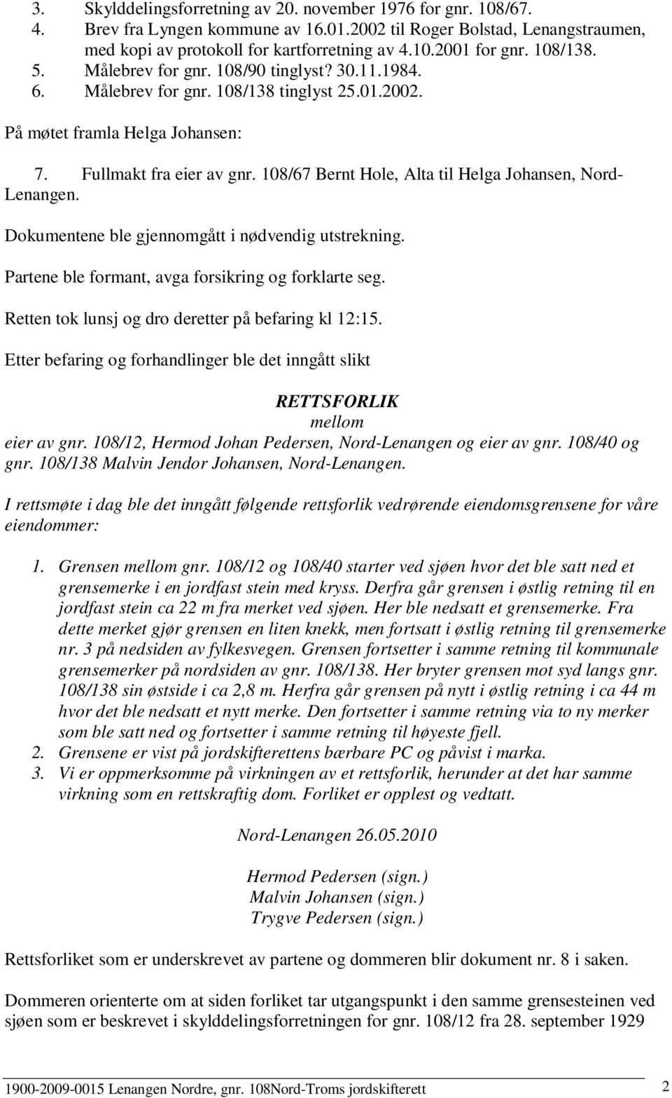 108/67 Bernt Hole, Alta til Helga Johansen, Nord- Lenangen. Dokumentene ble gjennomgått i nødvendig utstrekning. Partene ble formant, avga forsikring og forklarte seg.
