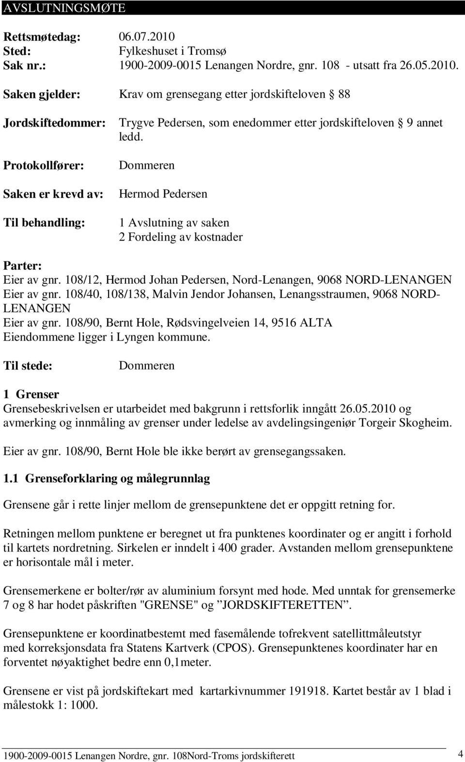 Saken gjelder: Krav om grensegang etter jordskifteloven 88 Jordskiftedommer: Protokollfører: Saken er krevd av: Til behandling: Trygve Pedersen, som enedommer etter jordskifteloven 9 annet ledd.