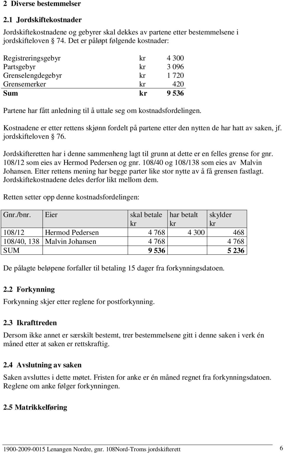 kostnadsfordelingen. Kostnadene er etter rettens skjønn fordelt på partene etter den nytten de har hatt av saken, jf. jordskifteloven 76.