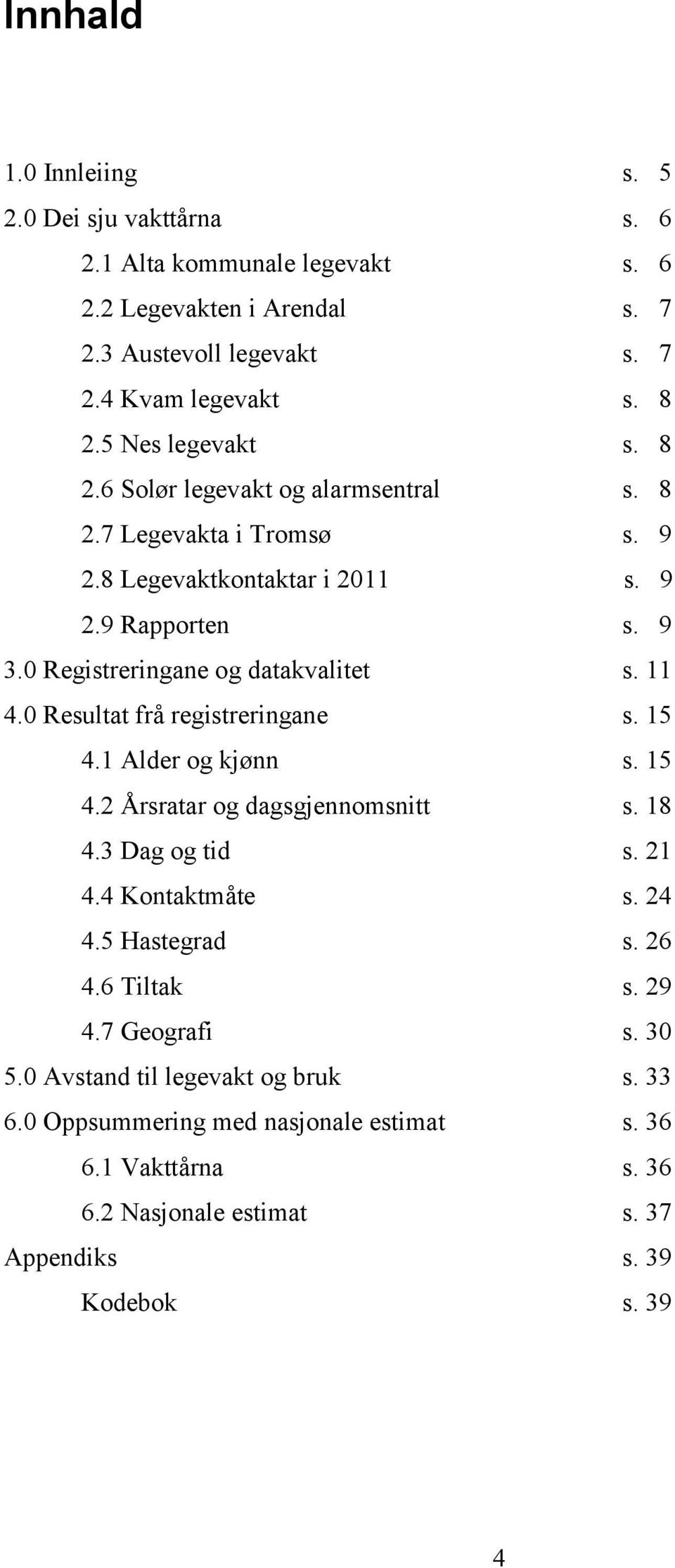 11 4.0 Resultat frå registreringane s. 15 4.1 Alder og kjønn s. 15 4.2 Årsratar og dagsgjennomsnitt s. 18 4.3 Dag og tid s. 21 4.4 Kontaktmåte s. 24 4.5 Hastegrad s. 26 4.