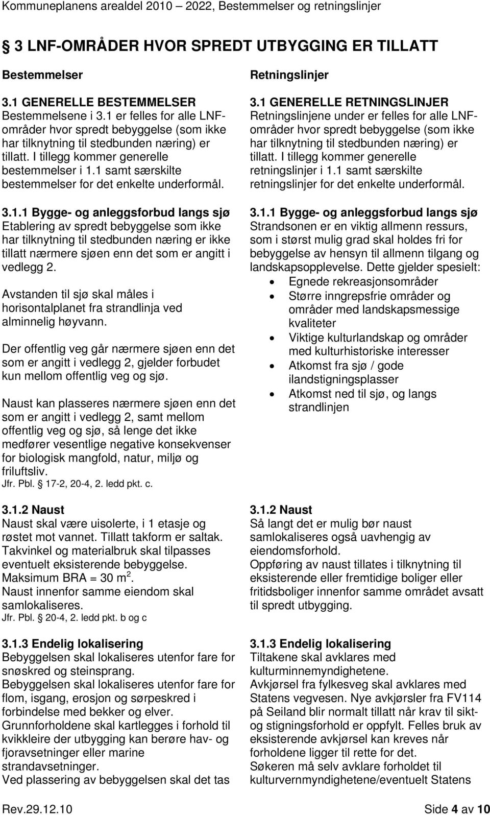 1 samt særskilte bestemmelser for det enkelte underformål. 3.1.1 Bygge- og anleggsforbud langs sjø Etablering av spredt bebyggelse som ikke har tilknytning til stedbunden næring er ikke tillatt nærmere sjøen enn det som er angitt i vedlegg 2.