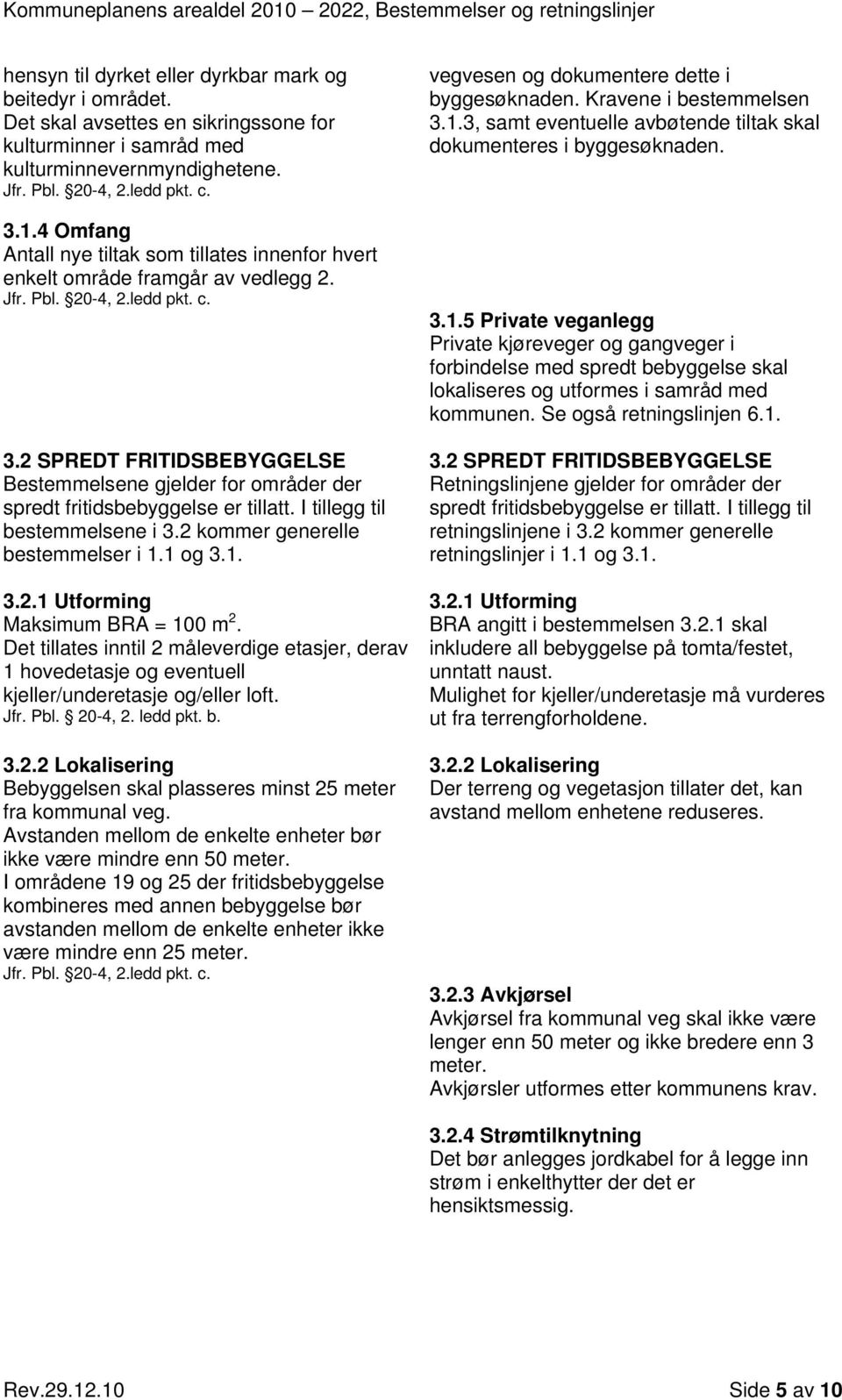 2 SPREDT FRITIDSBEBYGGELSE Bestemmelsene gjelder for områder der spredt fritidsbebyggelse er tillatt. I tillegg til bestemmelsene i 3.2 kommer generelle bestemmelser i 1.1 og 3.1. 3.2.1 Utforming Maksimum BRA = 100 m 2.