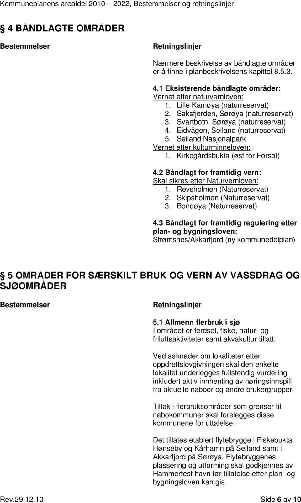 Kirkegårdsbukta (øst for Forsøl) 4.2 Båndlagt for framtidig vern: Skal sikres etter Naturvernloven: 1. Revsholmen (Naturreservat) 2. Skipsholmen (Naturreservat) 3. Bondøya (Naturreservat) 4.