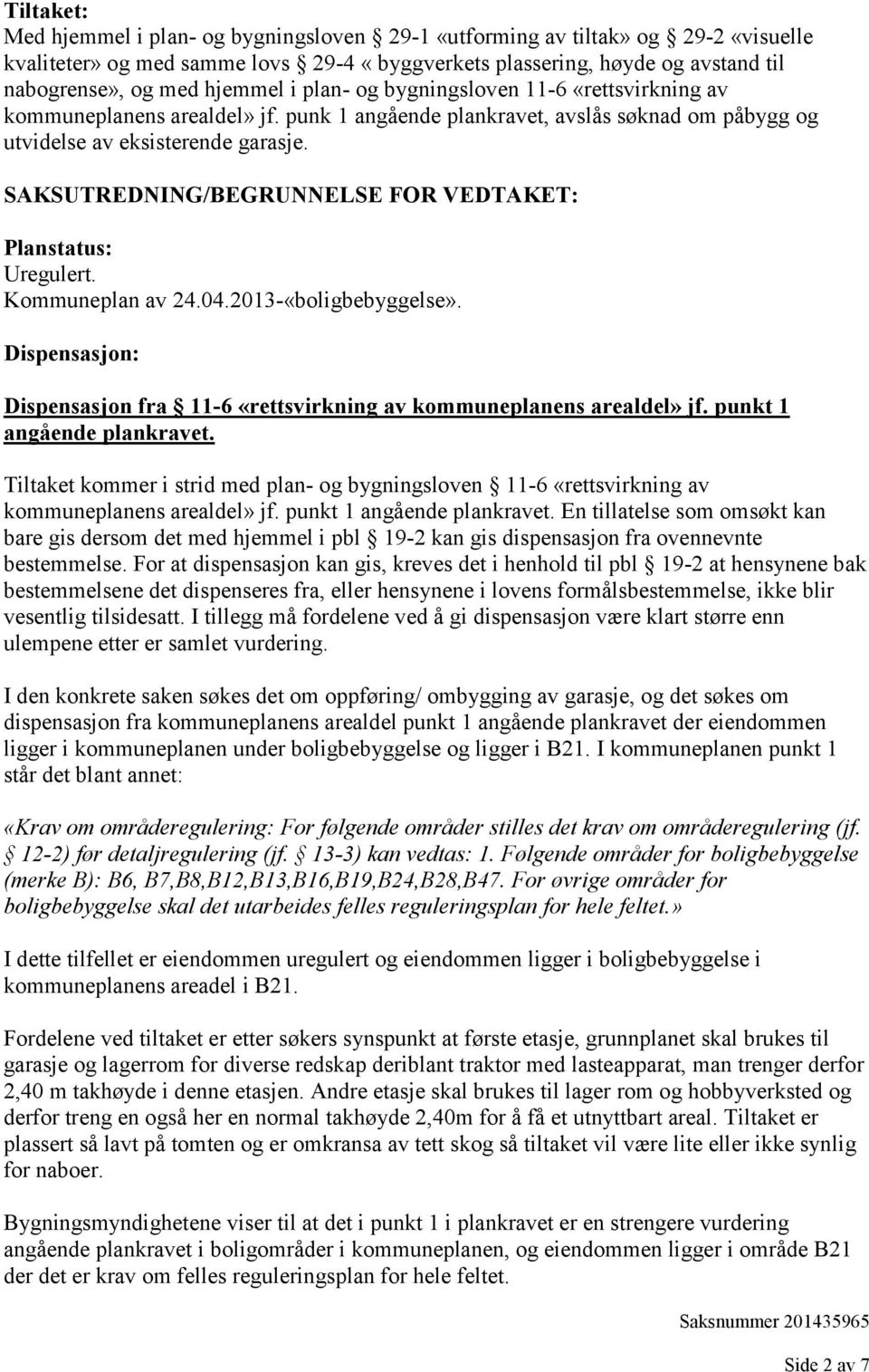 SAKSUTREDNING/BEGRUNNELSE FOR VEDTAKET: Planstatus: Uregulert. Kommuneplan av 24.04.2013-«boligbebyggelse». Dispensasjon: Dispensasjon fra 11-6 «rettsvirkning av kommuneplanens arealdel» jf.