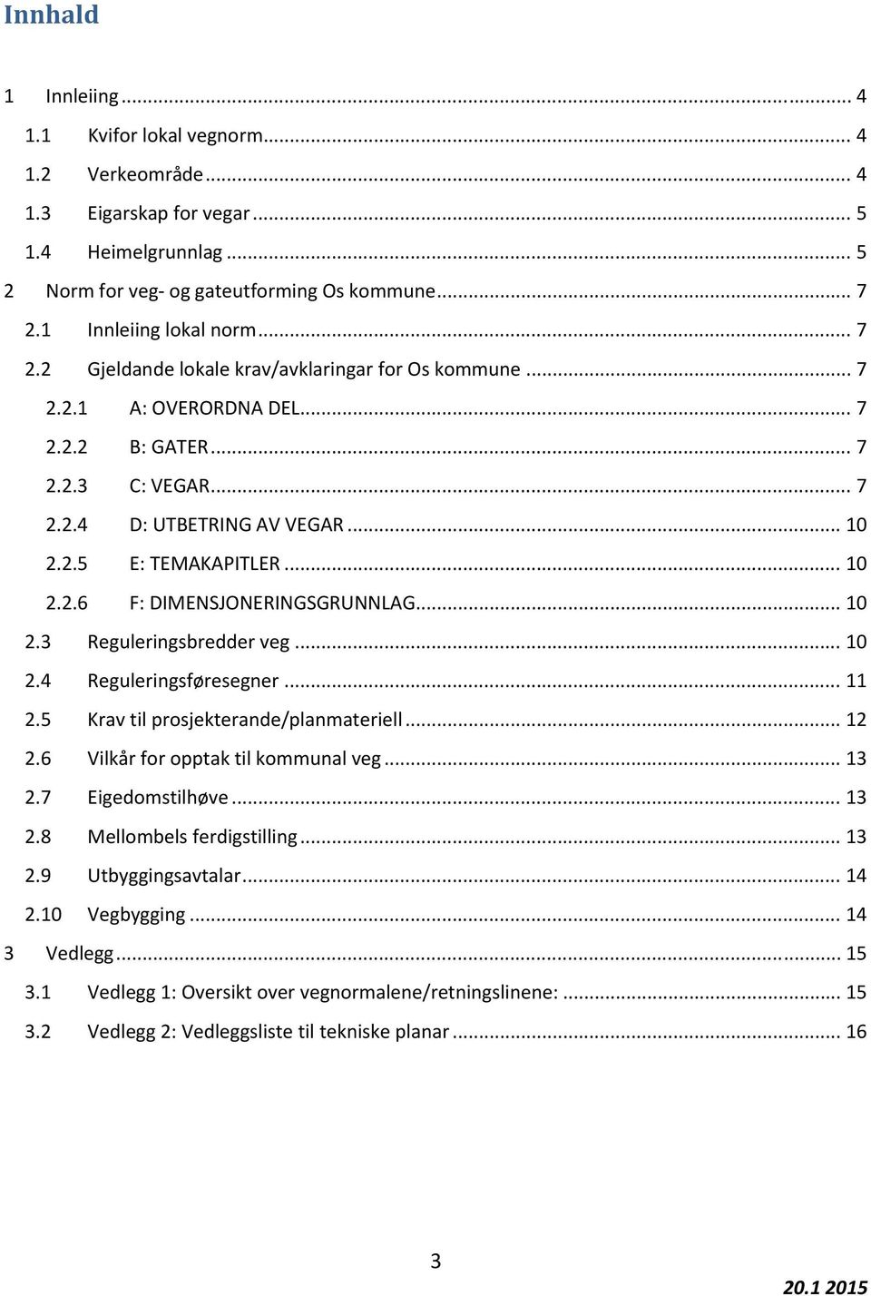 .. 10 2.2.6 F: DIMENSJONERINGSGRUNNLAG... 10 2.3 Reguleringsbredder veg... 10 2.4 Reguleringsføresegner... 11 2.5 Krav til prosjekterande/planmateriell... 12 2.6 Vilkår for opptak til kommunal veg.