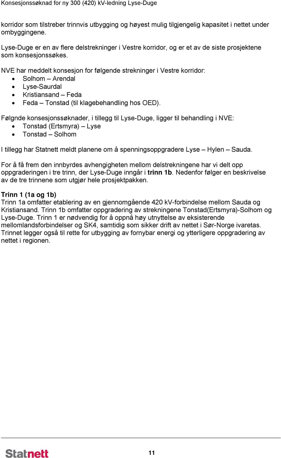 NVE har meddelt konsesjon for følgende strekninger i Vestre korridor: Solhom Arendal Lyse-Saurdal Kristiansand Feda Feda Tonstad (til klagebehandling hos OED).