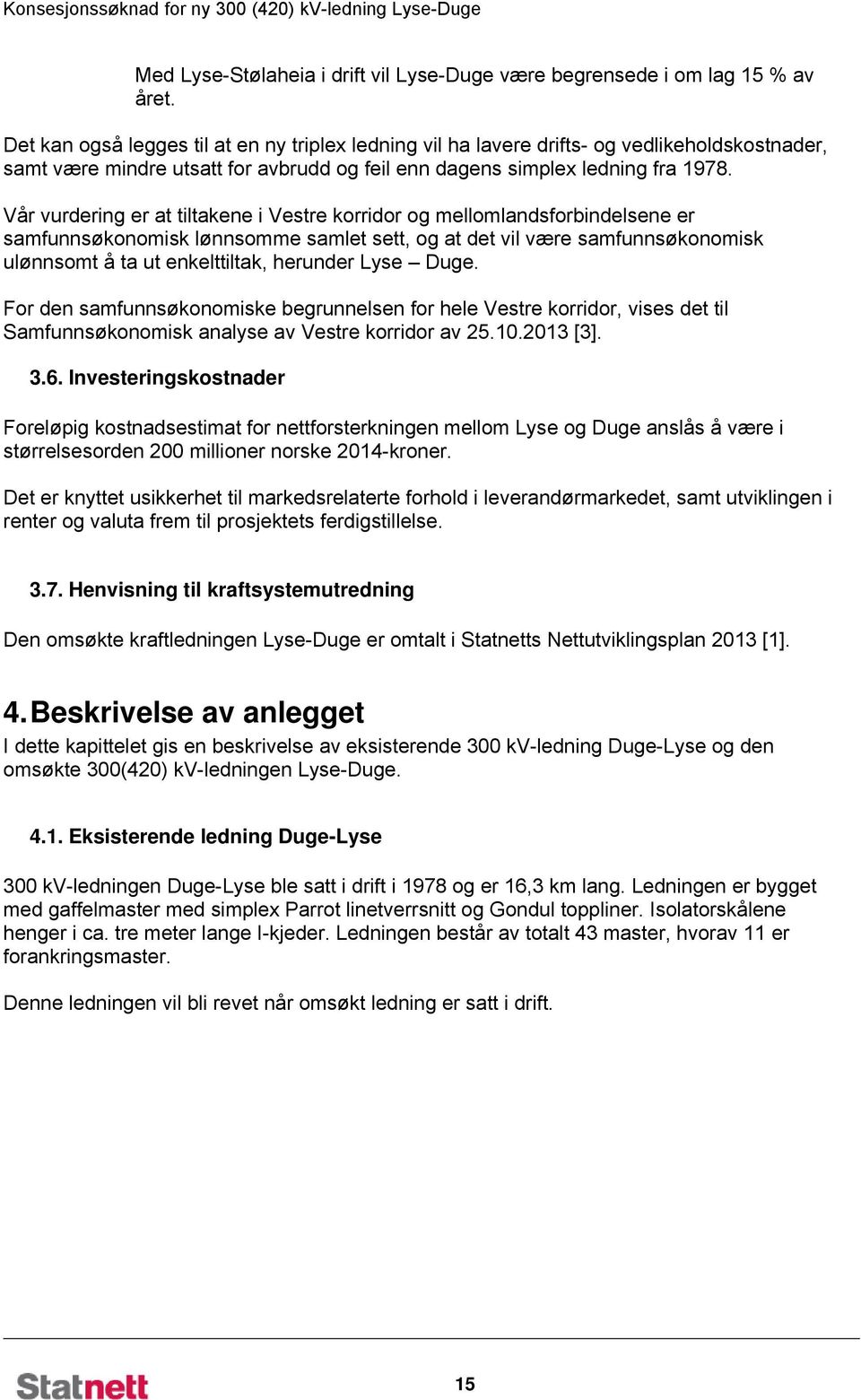 Vår vurdering er at tiltakene i Vestre korridor og mellomlandsforbindelsene er samfunnsøkonomisk lønnsomme samlet sett, og at det vil være samfunnsøkonomisk ulønnsomt å ta ut enkelttiltak, herunder