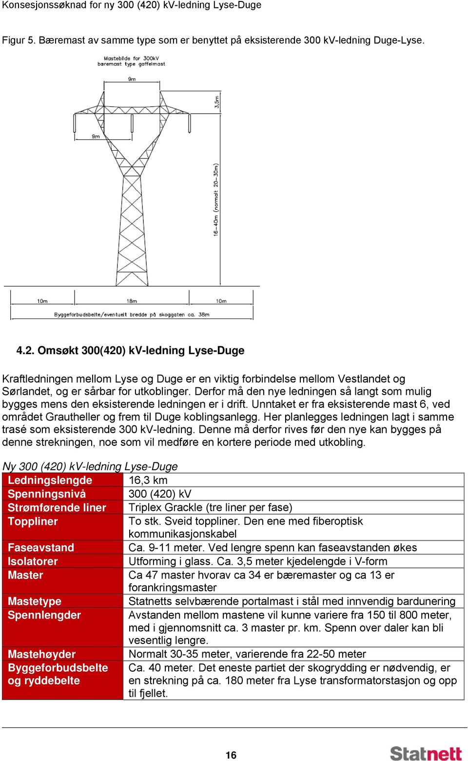 Derfor må den nye ledningen så langt som mulig bygges mens den eksisterende ledningen er i drift. Unntaket er fra eksisterende mast 6, ved området Grautheller og frem til Duge koblingsanlegg.