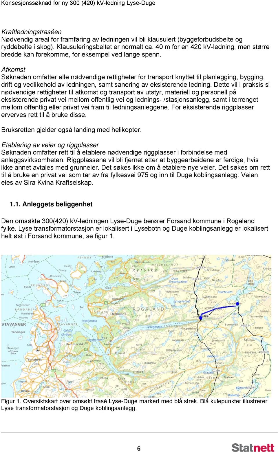 Atkomst Søknaden omfatter alle nødvendige rettigheter for transport knyttet til planlegging, bygging, drift og vedlikehold av ledningen, samt sanering av eksisterende ledning.