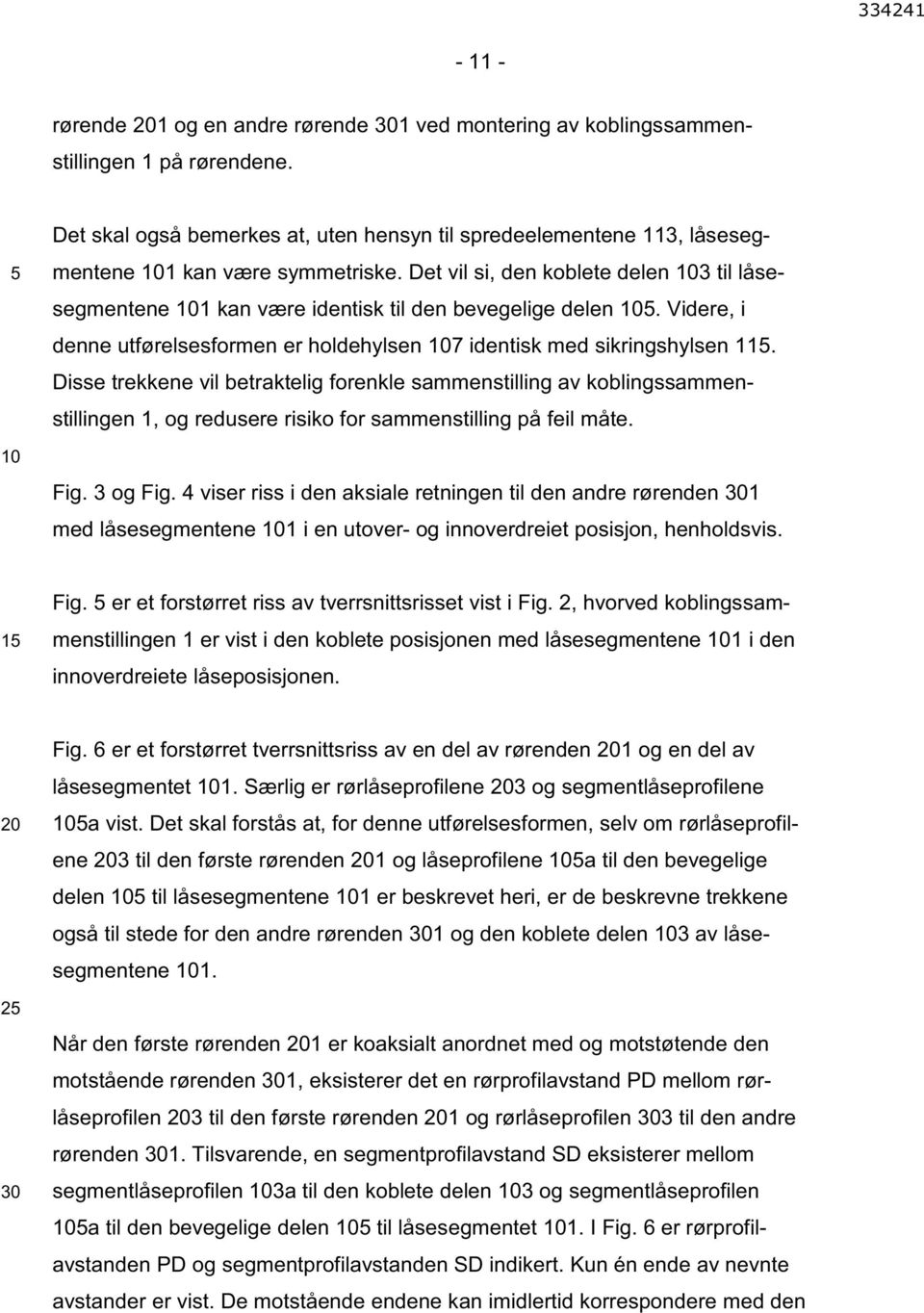 Videre, i denne utførelsesformen er holdehylsen 7 identisk med sikringshylsen 1.