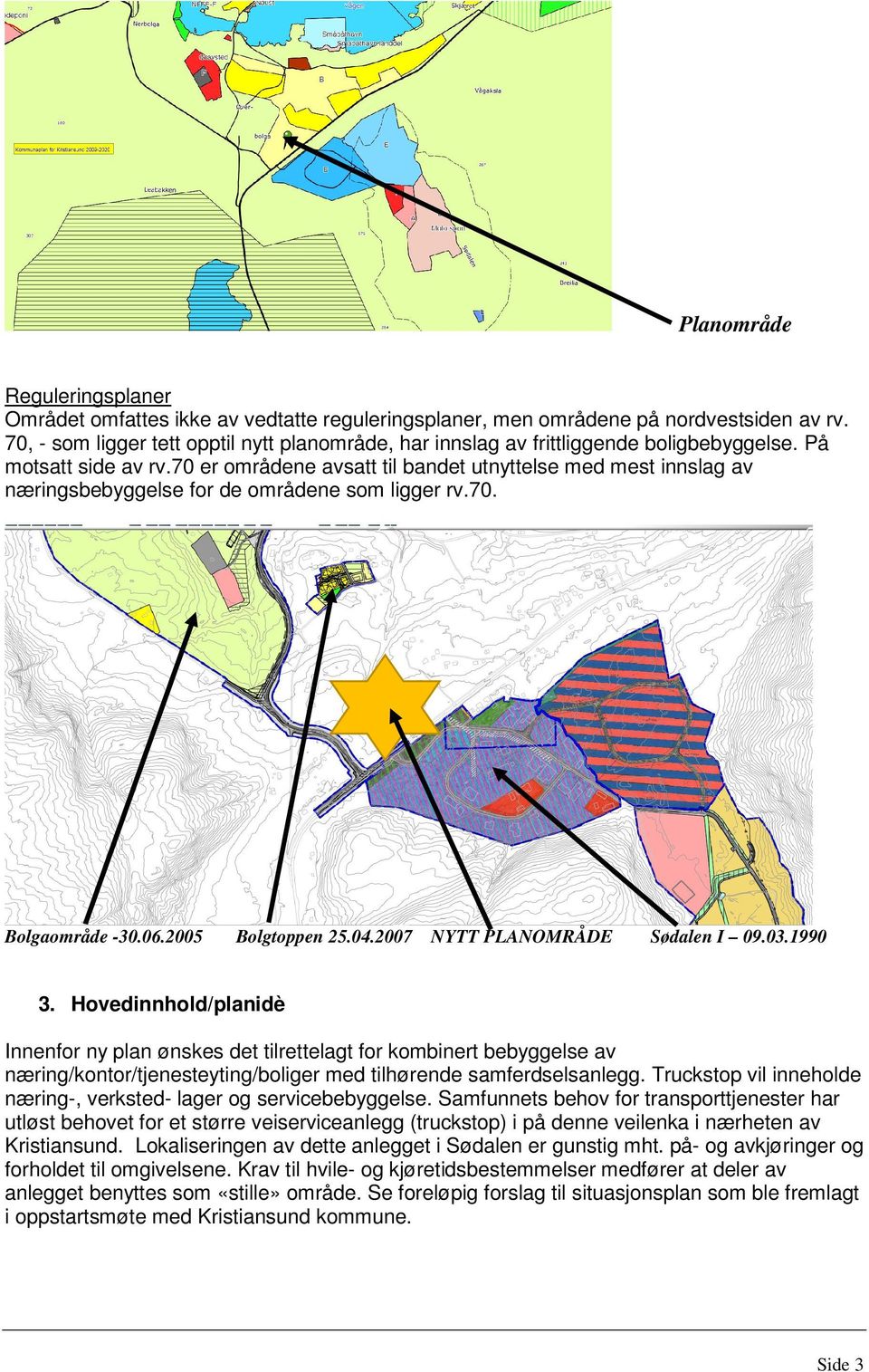 70 er områdene avsatt til bandet utnyttelse med mest innslag av næringsbebyggelse for de områdene som ligger rv.70. Bolgaområde -30.06.2005 Bolgtoppen 25.04.2007 NYTT PLANOMRÅDE Sødalen I 09.03.