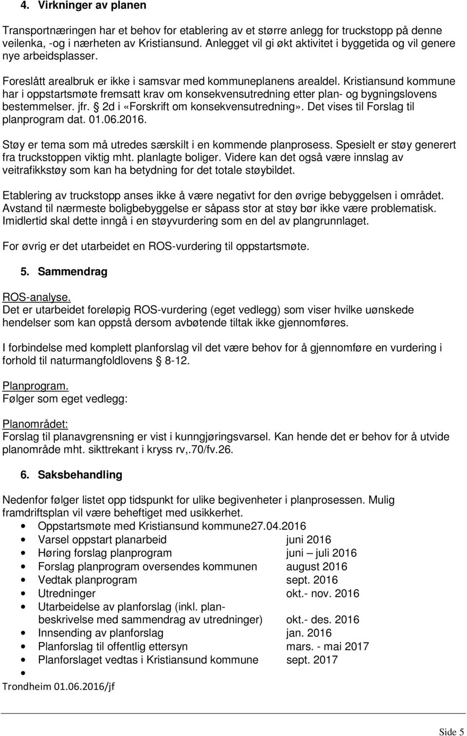 Kristiansund kommune har i oppstartsmøte fremsatt krav om konsekvensutredning etter plan- og bygningslovens bestemmelser. jfr. 2d i «Forskrift om konsekvensutredning».