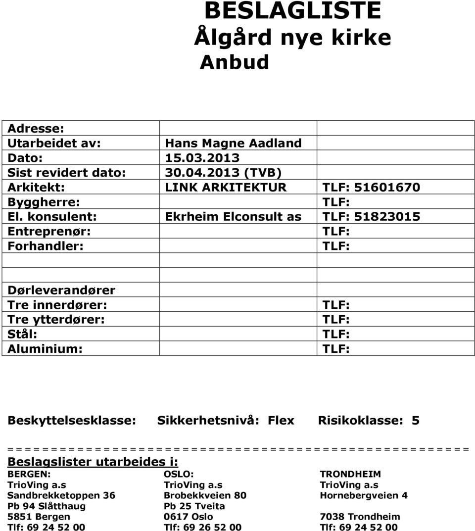 konsulent: Ekrheim Elconsult as TLF: 51823015 Entreprenør: TLF: Forhandler: TLF: Dørleverandører Tre innerdører: Tre ytterdører: Stål: Aluminium: TLF: TLF: TLF: TLF: