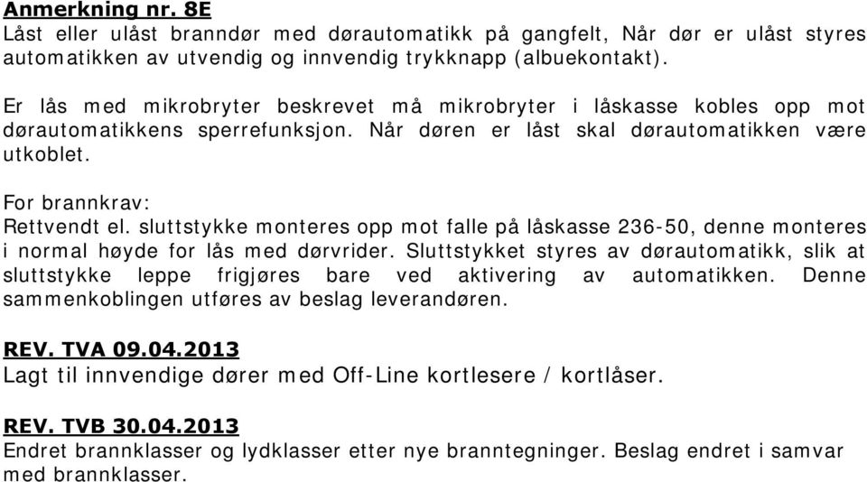 sluttstykke monteres opp mot falle på låskasse 236-50, denne monteres i normal høyde for lås med dørvrider.