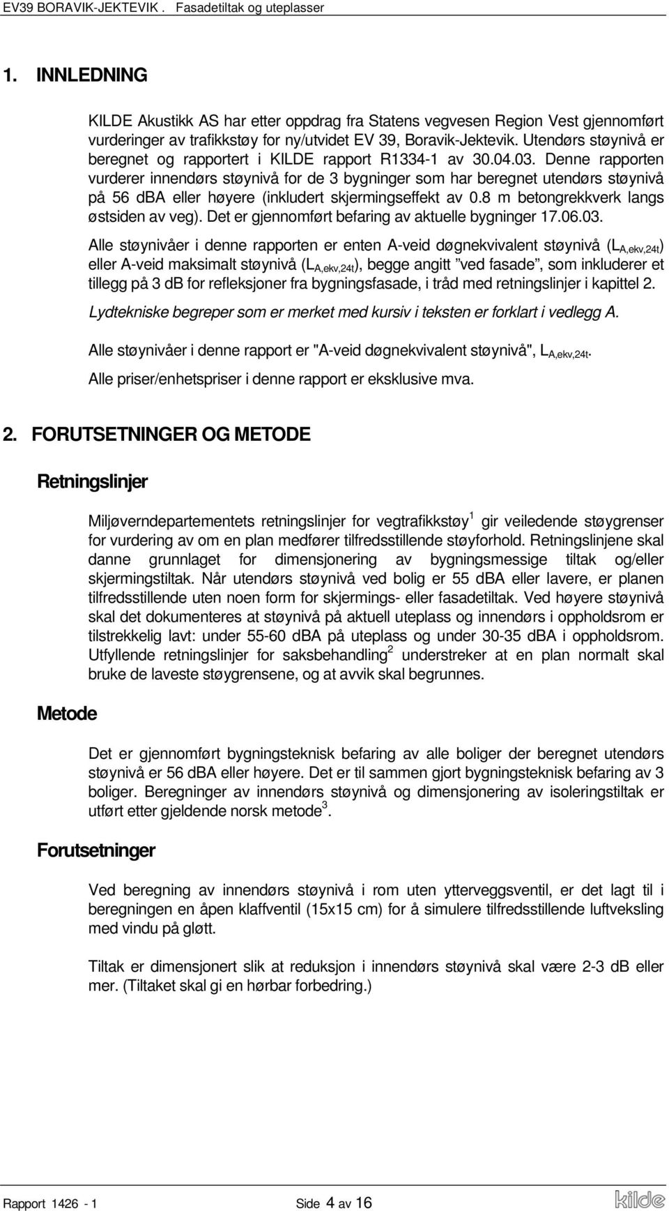 Denne rapporten vurderer innendørs støynivå for de 3 bygninger som har beregnet utendørs støynivå på 56 dba eller høyere (inkludert skjermingseffekt av 0.8 m betongrekkverk langs østsiden av veg).