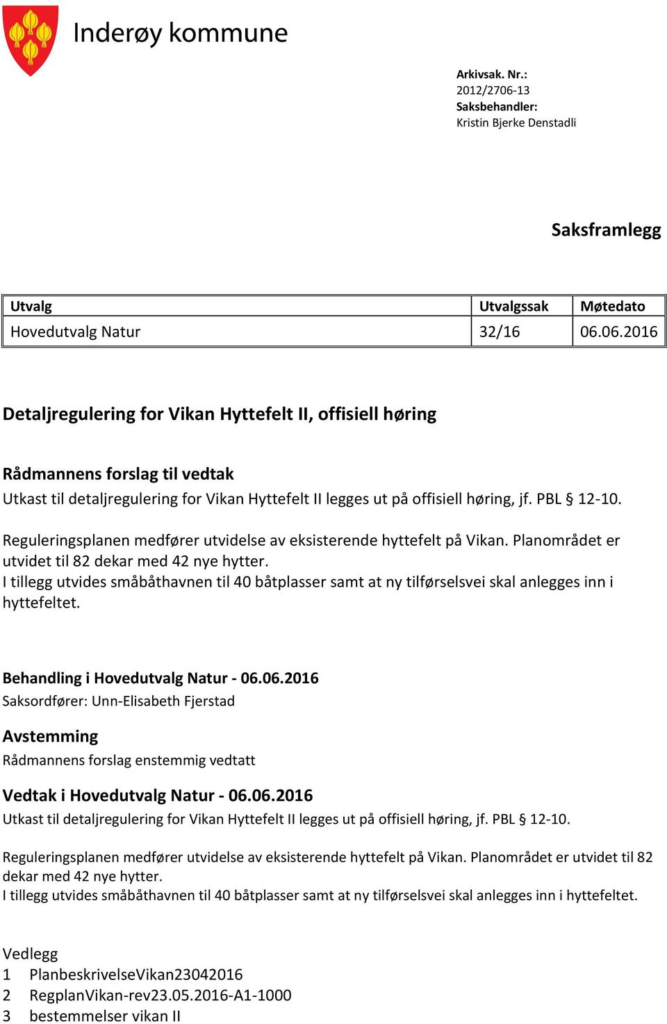 06.2016 Detaljregulering for Vikan Hyttefelt II, offisiell høring Rådmannens forslag til vedtak Utkast til detaljregulering for Vikan Hyttefelt II legges ut på offisiell høring, jf. PBL 12-10.