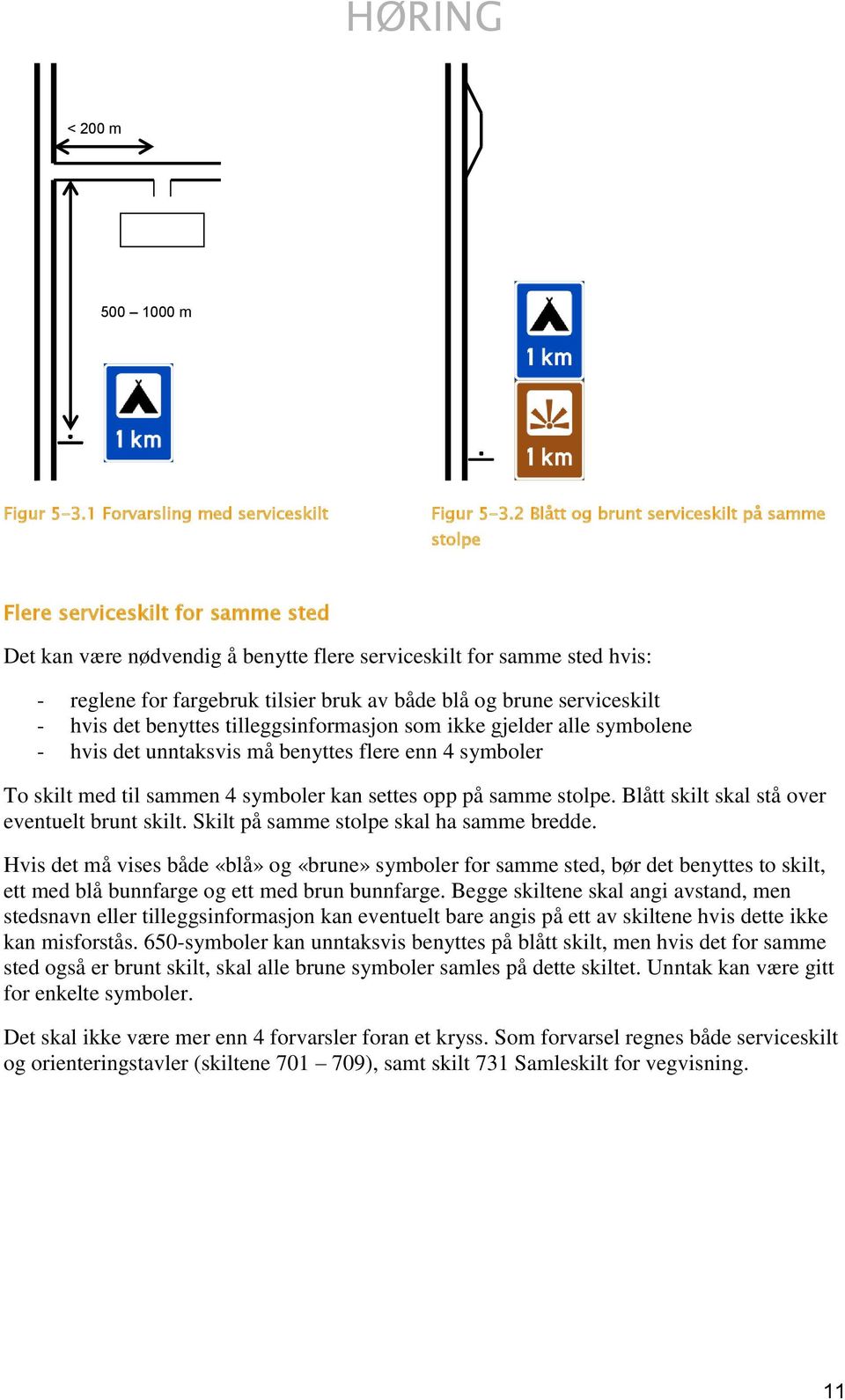 blå og brune serviceskilt - hvis det benyttes tilleggsinformasjon som ikke gjelder alle symbolene - hvis det unntaksvis må benyttes flere enn 4 symboler To skilt med til sammen 4 symboler kan settes