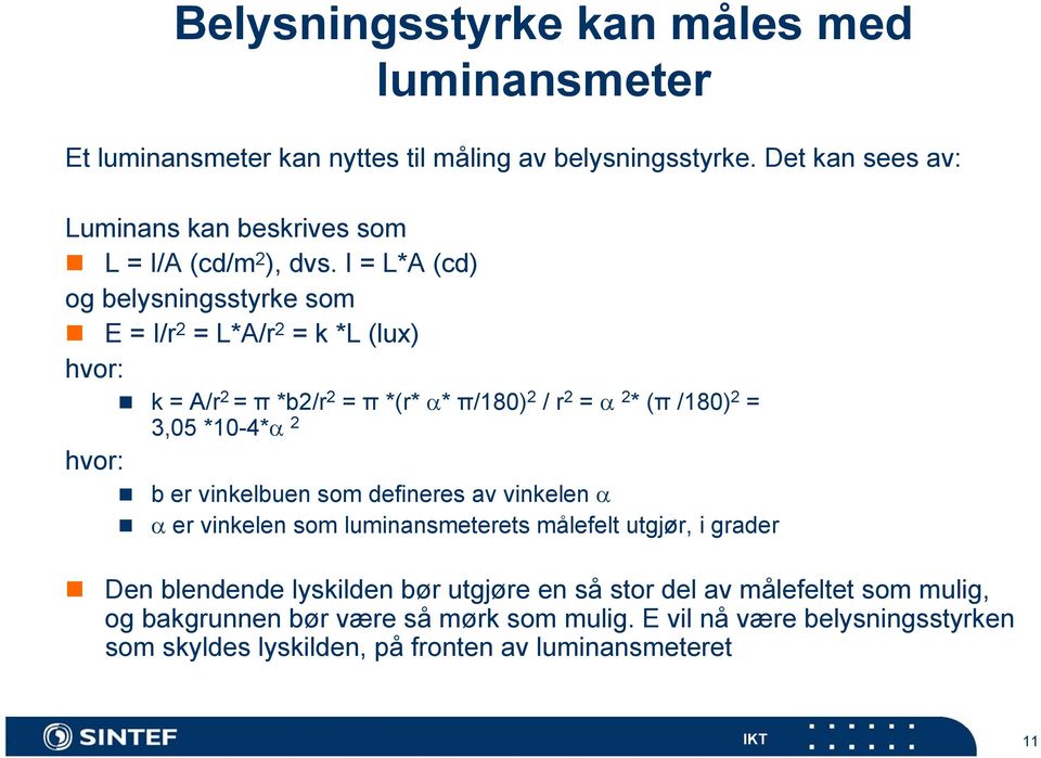 I = L*A (cd) og belysningsstyrke som E = I/r 2 = L*A/r 2 = k *L (lux) hvor: k = A/r 2 = π *b2/r 2 = π *(r* * π/180) 2 / r 2 = 2 * (π /180) 2 = 3,05 *10-4* 2