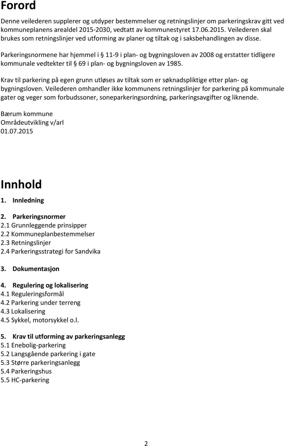 Parkeringsnormene har hjemmel i 11-9 i plan- og bygningsloven av 2008 og erstatter tidligere kommunale vedtekter til 69 i plan- og bygningsloven av 1985.