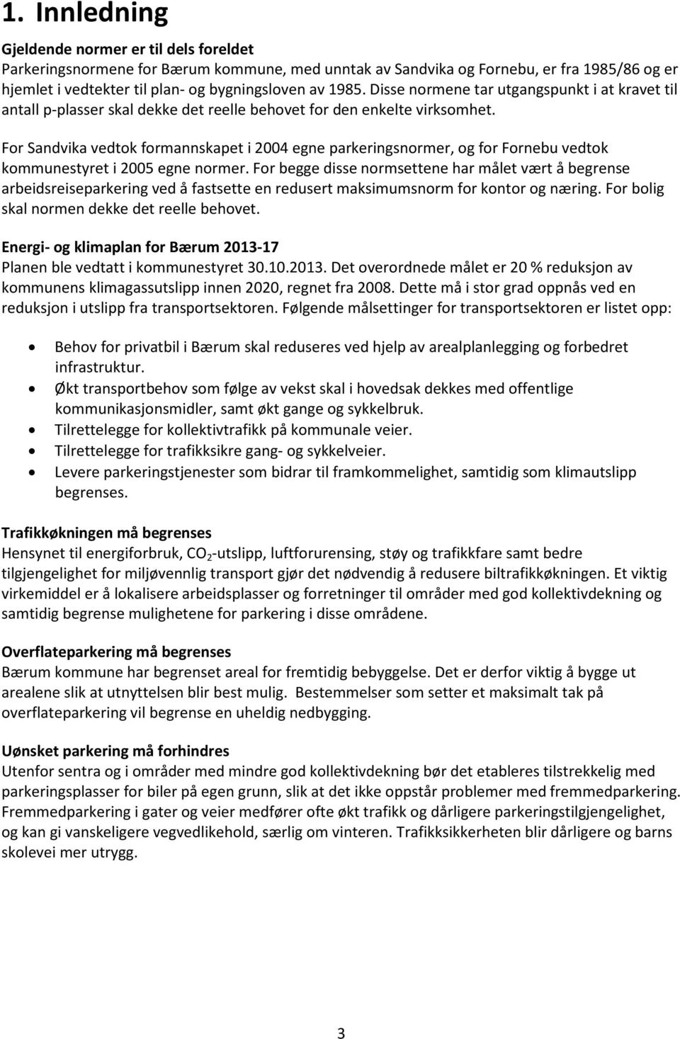 For Sandvika vedtok formannskapet i 2004 egne parkeringsnormer, og for Fornebu vedtok kommunestyret i 2005 egne normer.