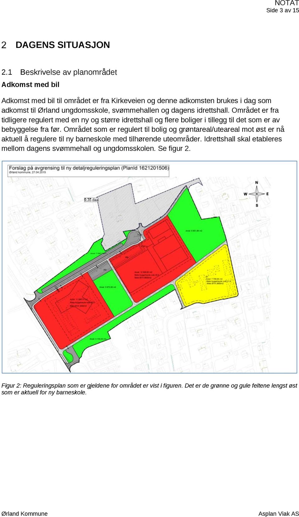 dagens idrettshall. Området er fra tidligere regulert med en ny og større idrettshall og flere boliger i tillegg til det som er av bebyggelse fra før.