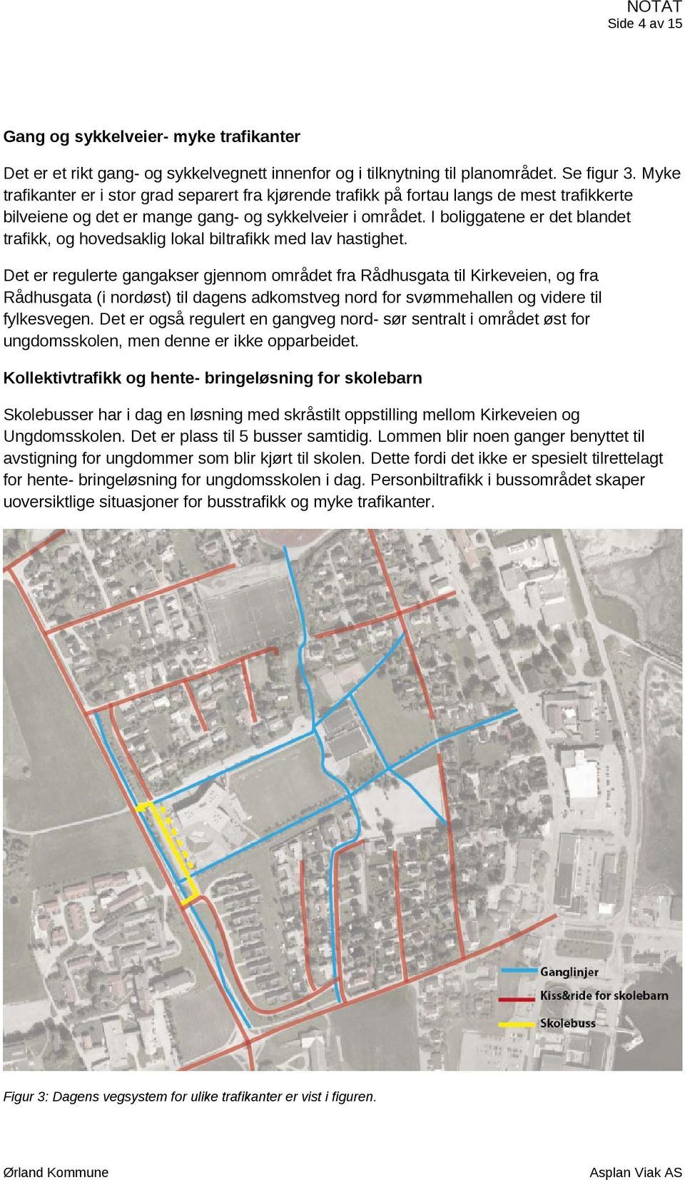 I boliggatene er det blandet trafikk, og hovedsaklig lokal biltrafikk med lav hastighet.