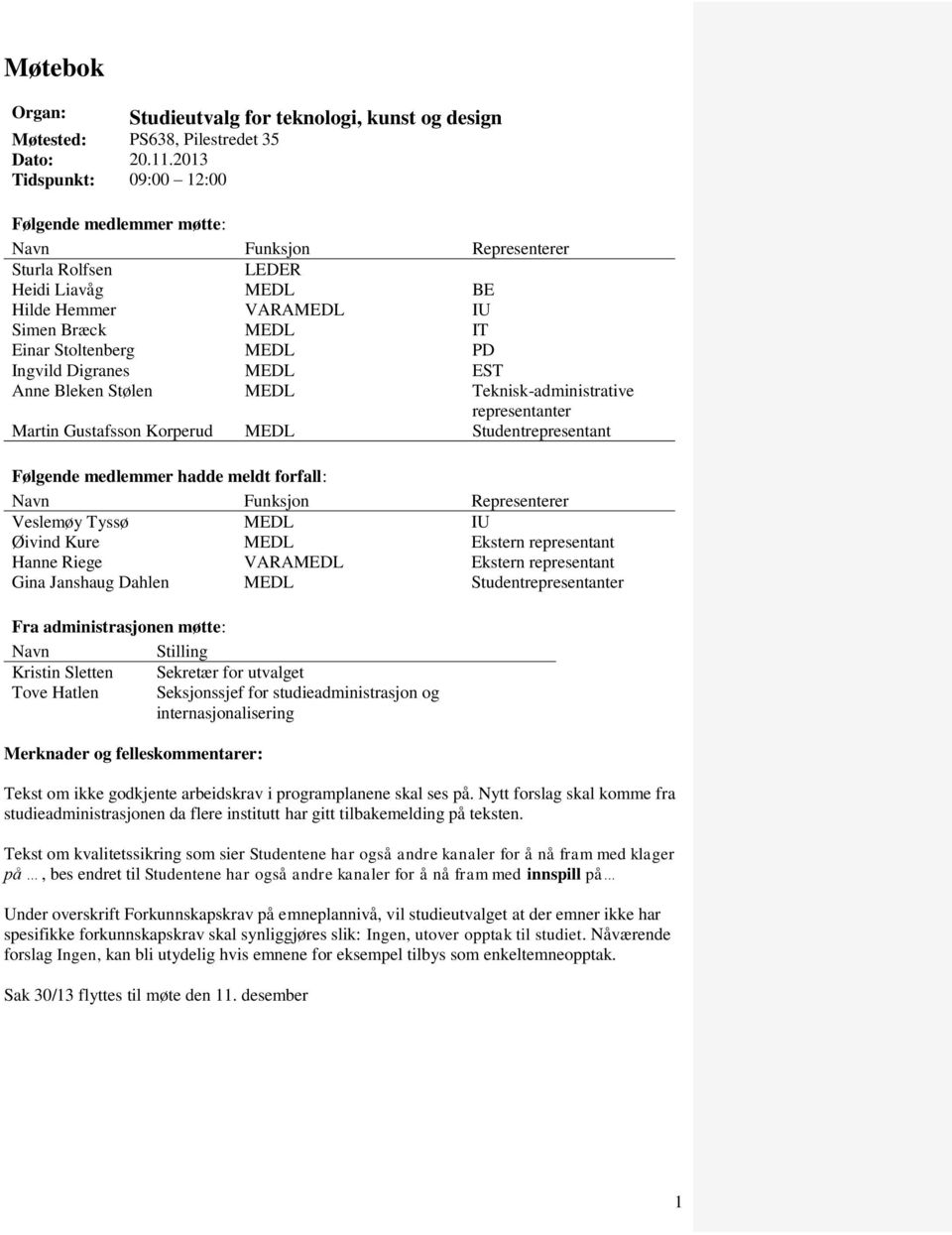 Ingvild Digranes MEDL EST Anne Bleken Stølen Martin Gustafsson Korperud MEDL MEDL Teknisk-administrative representanter Studentrepresentant Følgende medlemmer hadde meldt forfall: Navn Funksjon