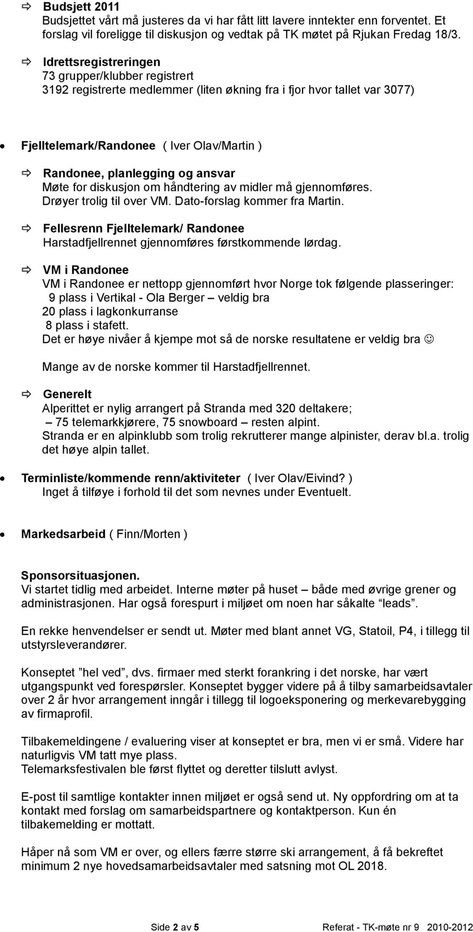 ansvar Møte for diskusjon om håndtering av midler må gjennomføres. Drøyer trolig til over VM. Dato-forslag kommer fra Martin.