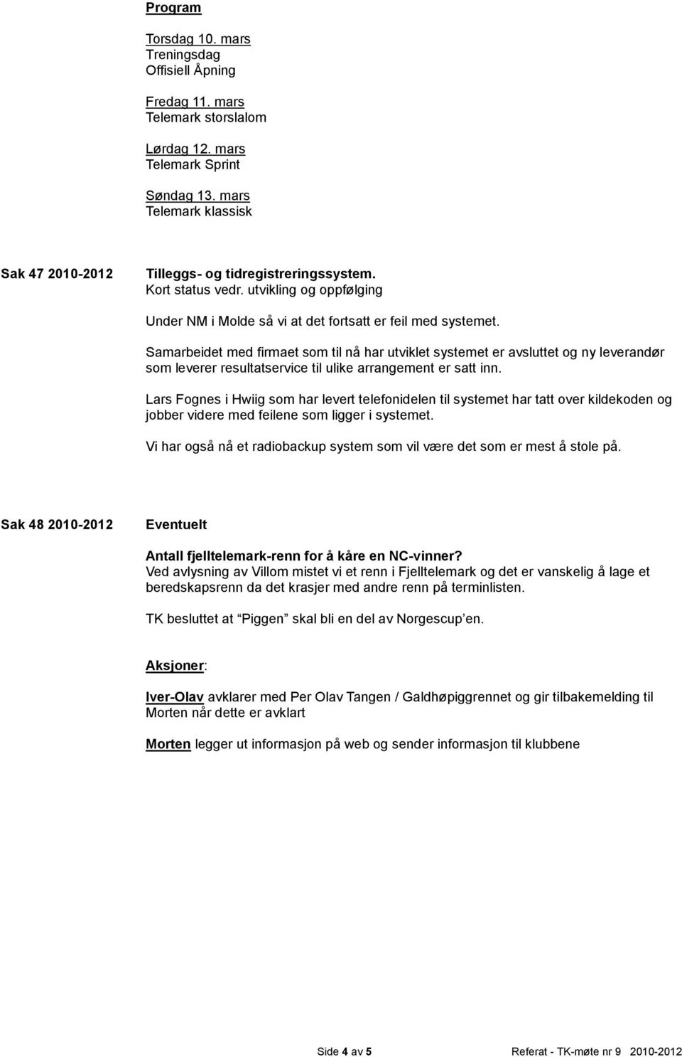 Samarbeidet med firmaet som til nå har utviklet systemet er avsluttet og ny leverandør som leverer resultatservice til ulike arrangement er satt inn.