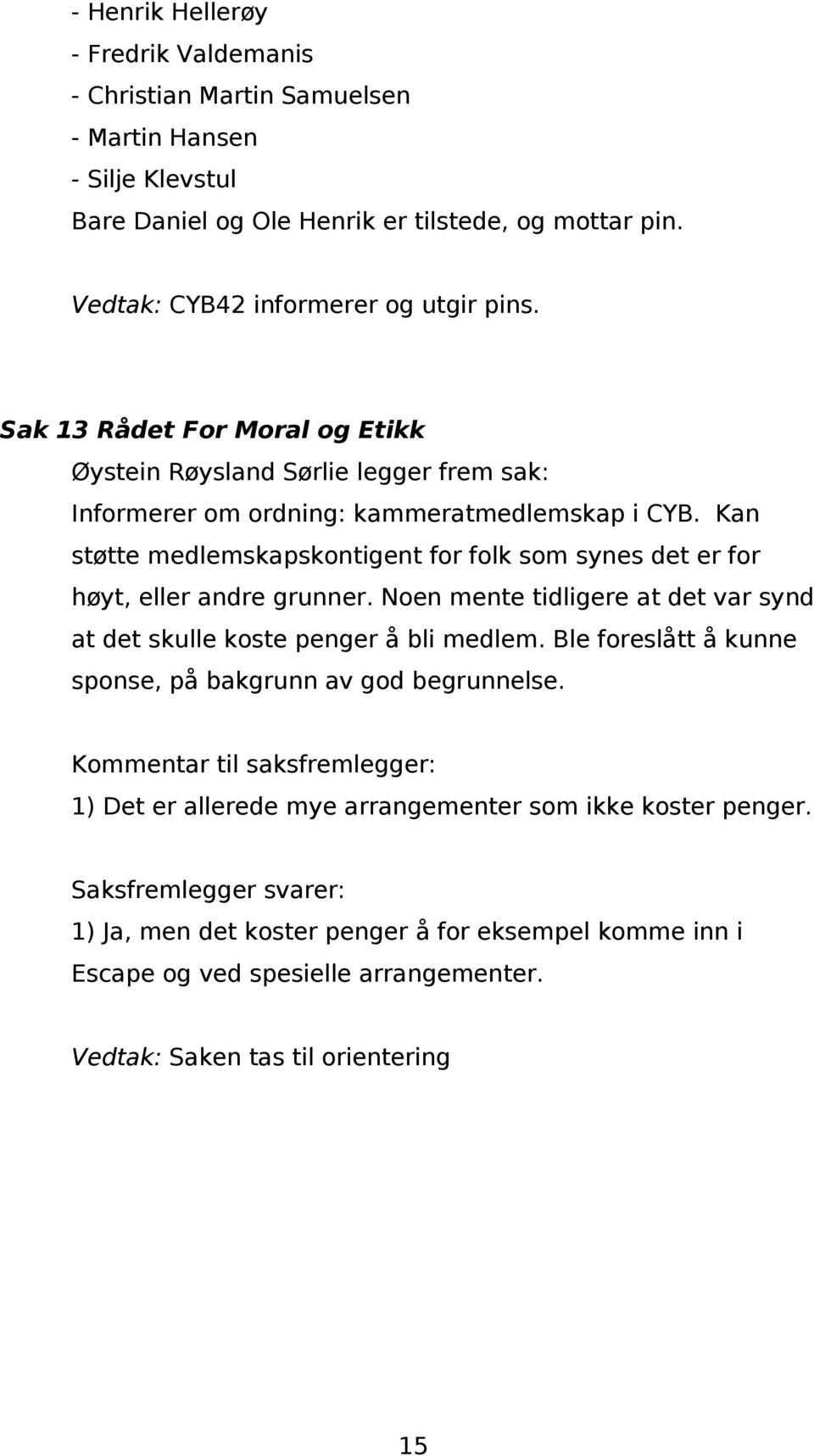 Kan støtte medlemskapskontigent for folk som synes det er for høyt, eller andre grunner. Noen mente tidligere at det var synd at det skulle koste penger å bli medlem.