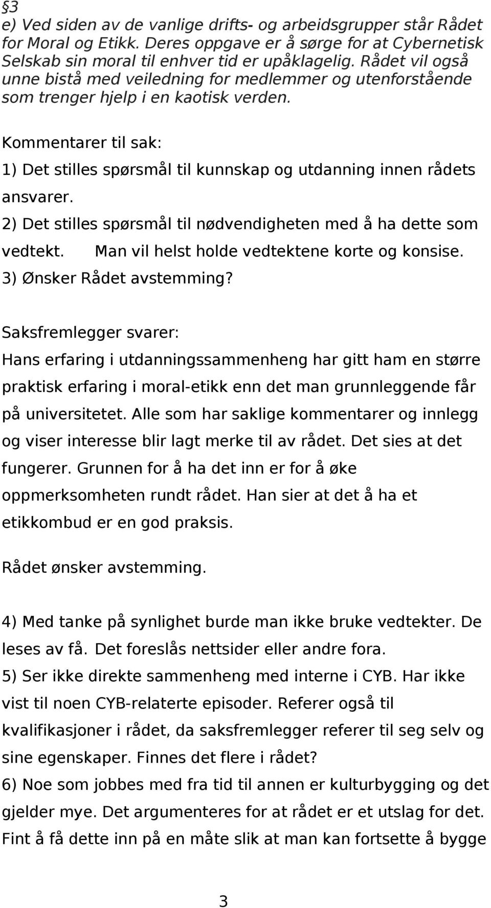 Kommentarer til sak: 1) Det stilles spørsmål til kunnskap og utdanning innen rådets ansvarer. 2) Det stilles spørsmål til nødvendigheten med å ha dette som vedtekt.