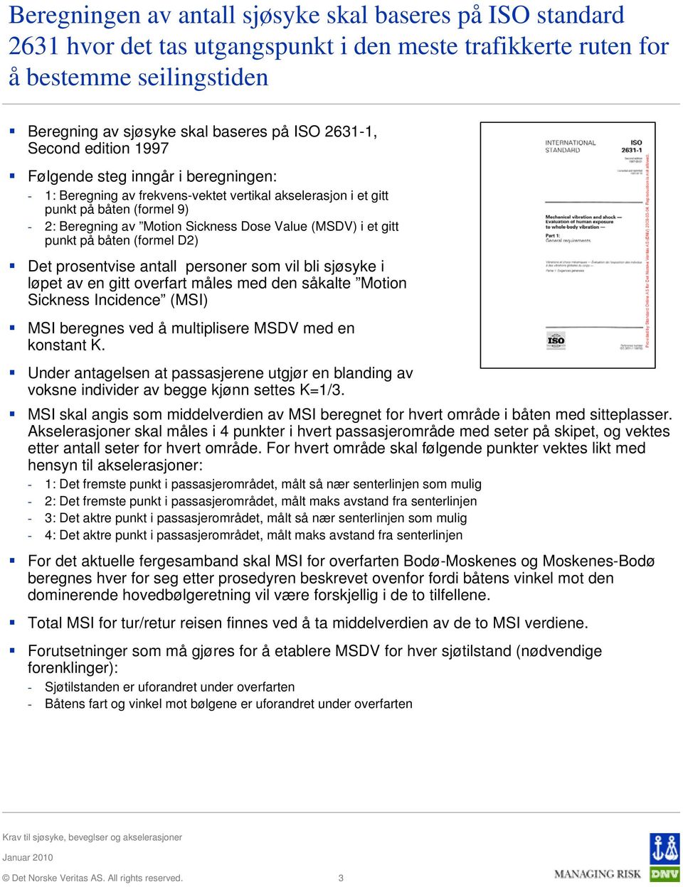 i et gitt punkt på båten (formel D2) Det prosentvise antall personer som vil bli sjøsyke i løpet av en gitt overfart måles med den såkalte Motion Sickness Incidence (MSI) MSI beregnes ved å