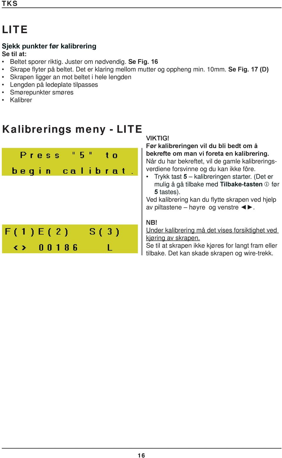 17 (D) Skrapen ligger an mot beltet i hele lengden Lengden på ledeplate tilpasses Smørepunkter smøres Kalibrer Kalibrerings meny - LITE VIKTIG!