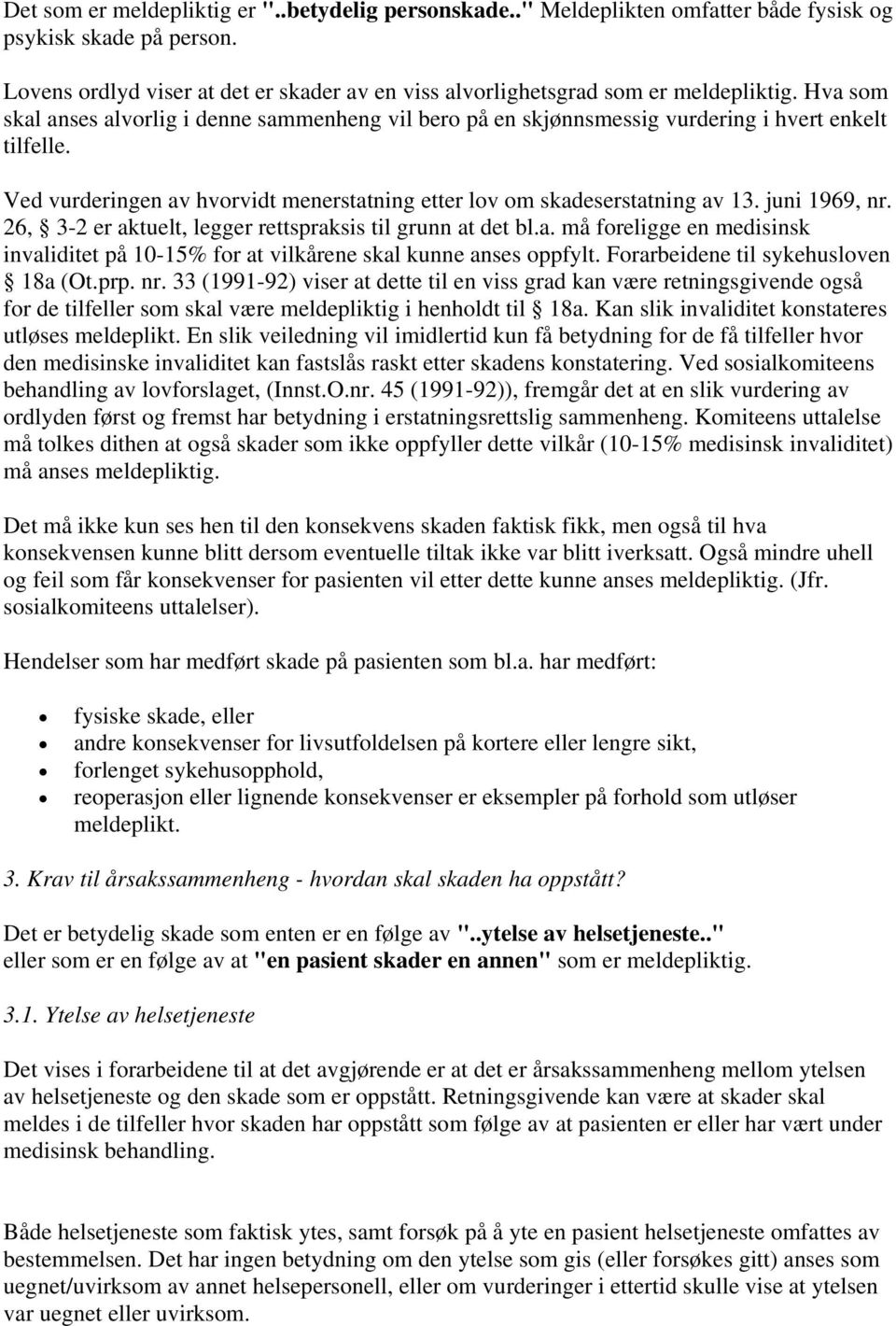 Ved vurderingen av hvorvidt menerstatning etter lov om skadeserstatning av 13. juni 1969, nr. 26, 3-2 er aktuelt, legger rettspraksis til grunn at det bl.a. må foreligge en medisinsk invaliditet på 10-15% for at vilkårene skal kunne anses oppfylt.