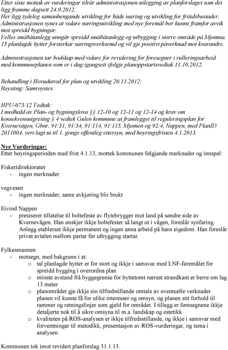 Administrasjonen synes at vidare næringsutvikling med nye føremål bør kunne framfor avvik mot spreidd bygningar. Felles småbåtanlegg unngår spreidd småbåtanlegg og utbygging i større område på Mjømna.